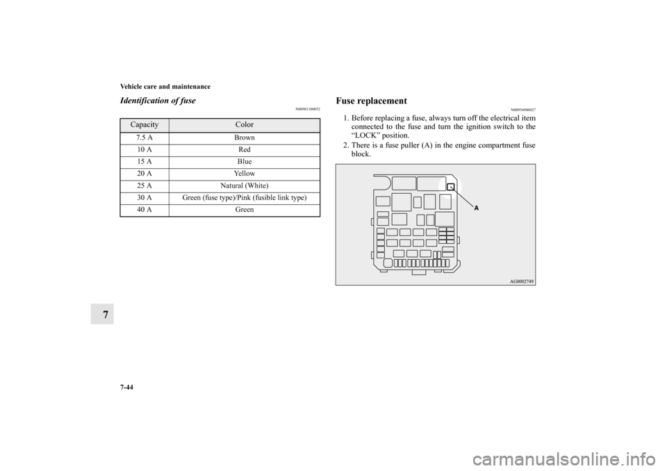 MITSUBISHI LANCER EVOLUTION 2010 10.G Owners Manual 7-44 Vehicle care and maintenance
7
Identification of fuse
N00901100052
Fuse replacement 
N00954900027
1. Before replacing a fuse, always turn off the electrical item
connected to the fuse and turn th