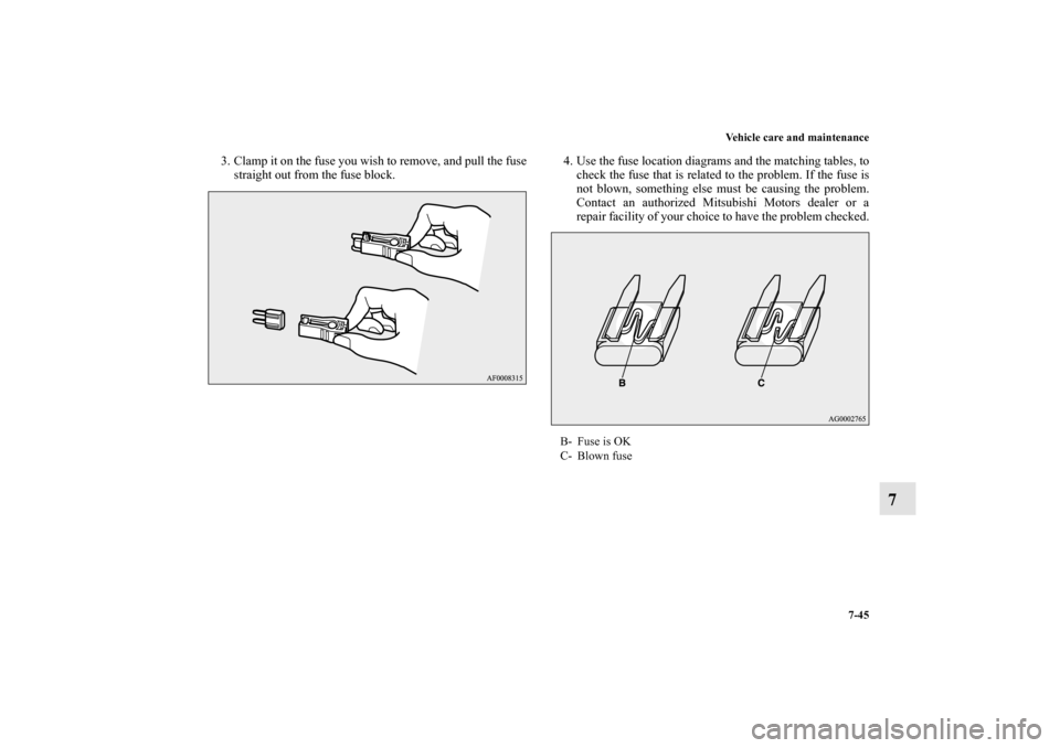 MITSUBISHI LANCER EVOLUTION 2010 10.G Owners Manual Vehicle care and maintenance
7-45
7
3. Clamp it on the fuse you wish to remove, and pull the fuse
straight out from the fuse block.4. Use the fuse location diagrams and the matching tables, to
check t