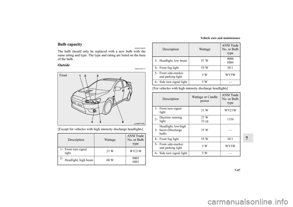 MITSUBISHI LANCER EVOLUTION 2010 10.G Owners Manual Vehicle care and maintenance
7-47
7
Bulb capacity
N00943000099
The bulb should only be replaced with a new bulb with the
same rating and type. The type and rating are listed on the base
of the bulb.Ou