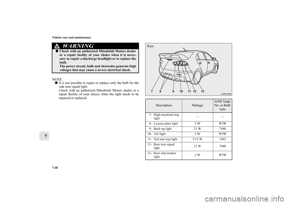 MITSUBISHI LANCER EVOLUTION 2010 10.G Owners Manual 7-48 Vehicle care and maintenance
7
NOTE
It is not possible to repair or replace only the bulb for the
side turn signal light.
Check with an authorized Mitsubishi Motors dealer or a
repair facility o