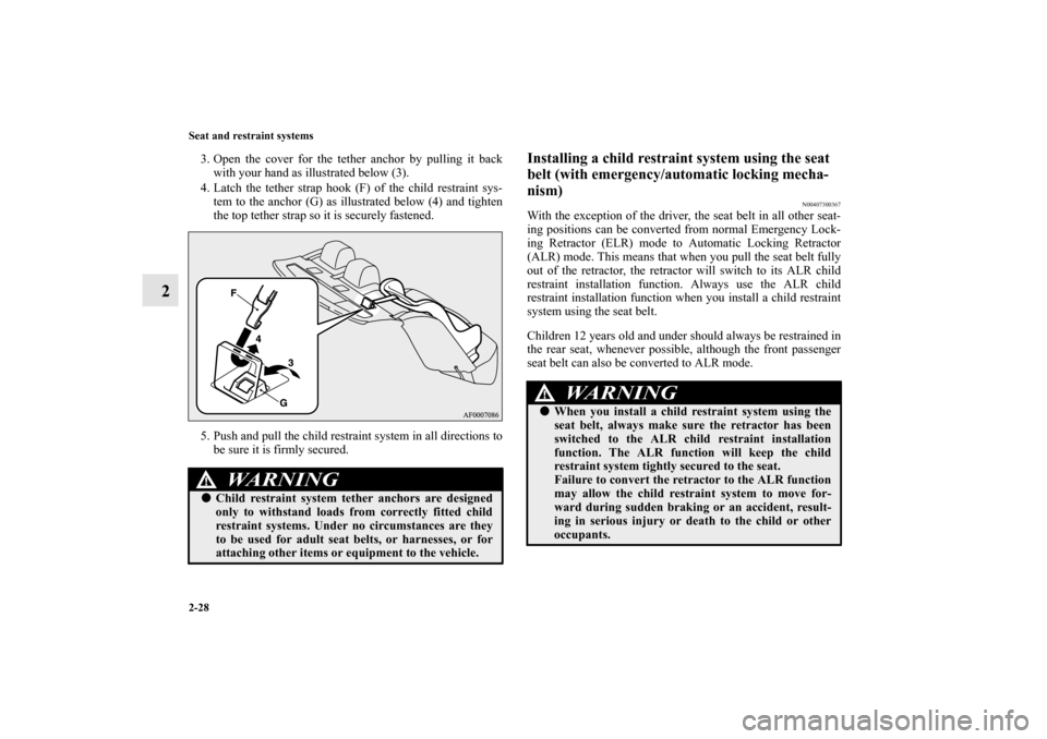 MITSUBISHI LANCER EVOLUTION 2010 10.G User Guide 2-28 Seat and restraint systems
2
3. Open the cover for the tether anchor by pulling it back
with your hand as illustrated below (3).
4. Latch the tether strap hook (F) of the child restraint sys-
tem
