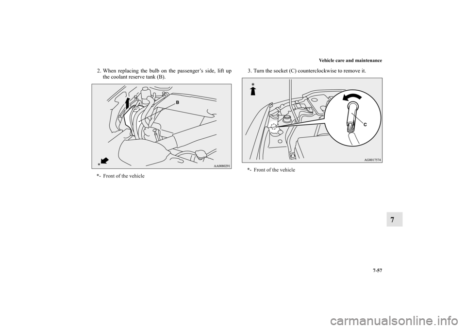 MITSUBISHI LANCER EVOLUTION 2010 10.G Owners Manual Vehicle care and maintenance
7-57
7
2. When replacing the bulb on the passenger’s side, lift up
the coolant reserve tank (B).3. Turn the socket (C) counterclockwise to remove it.*- Front of the vehi