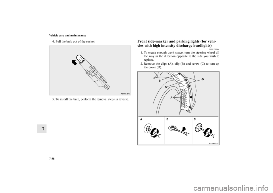 MITSUBISHI LANCER EVOLUTION 2010 10.G Owners Manual 7-58 Vehicle care and maintenance
7
4. Pull the bulb out of the socket.
5. To install the bulb, perform the removal steps in reverse.
Front side-marker and parking lights (for vehi-
cles with high int