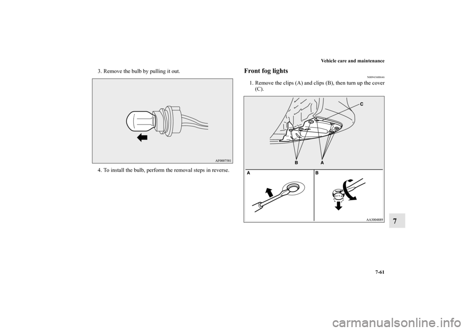 MITSUBISHI LANCER EVOLUTION 2010 10.G Owners Manual Vehicle care and maintenance
7-61
7
3. Remove the bulb by pulling it out.
4. To install the bulb, perform the removal steps in reverse.
Front fog lights
N00943600646
1. Remove the clips (A) and clips 