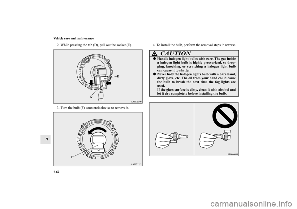 MITSUBISHI LANCER EVOLUTION 2010 10.G Owners Manual 7-62 Vehicle care and maintenance
7
2. While pressing the tab (D), pull out the socket (E). 
3. Turn the bulb (F) counterclockwise to remove it.4. To install the bulb, perform the removal steps in rev