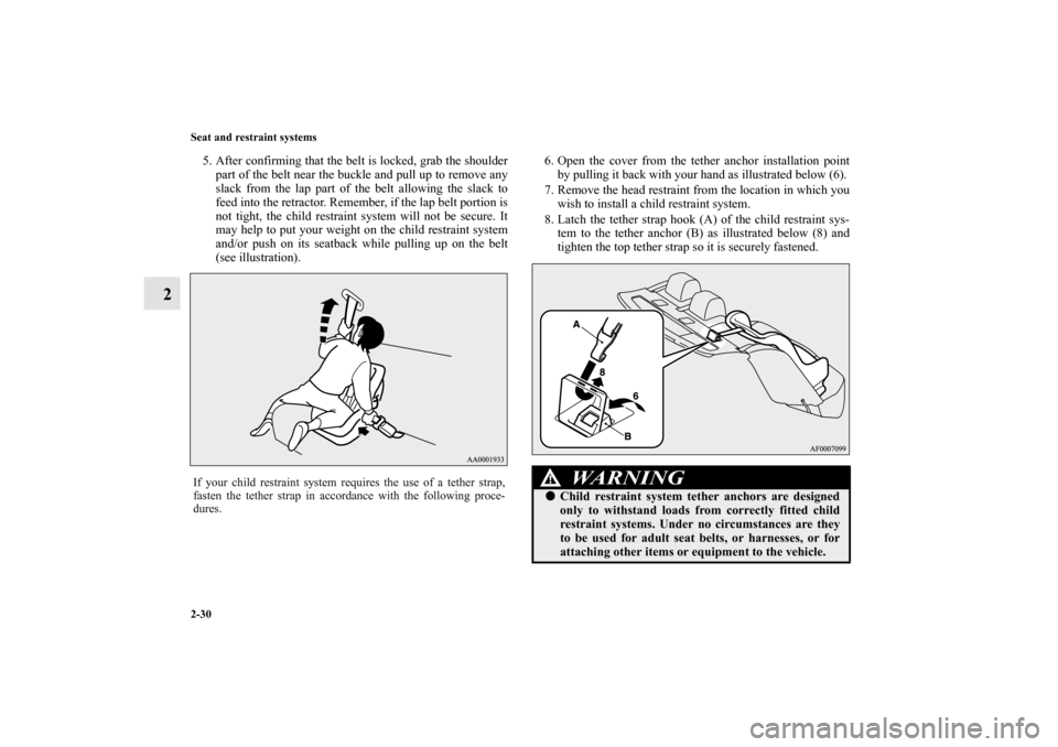 MITSUBISHI LANCER EVOLUTION 2010 10.G User Guide 2-30 Seat and restraint systems
2
5. After confirming that the belt is locked, grab the shoulder
part of the belt near the buckle and pull up to remove any
slack from the lap part of the belt allowing