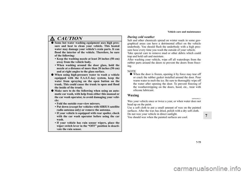 MITSUBISHI LANCER EVOLUTION 2010 10.G Owners Manual Vehicle care and maintenance
7-75
7
During cold weather Salt and other chemicals spread on winter roads in some geo-
graphical areas can have a detrimental effect on the vehicle
underbody. You should 