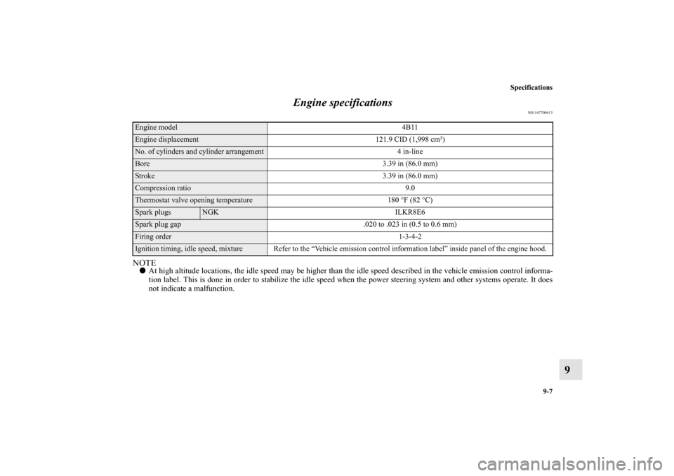 MITSUBISHI LANCER EVOLUTION 2010 10.G Owners Manual Specifications
9-7
9 Engine specifications
N01147700413
NOTE
At high altitude locations, the idle speed may be higher than the idle speed described in the vehicle emission control informa-
tion label