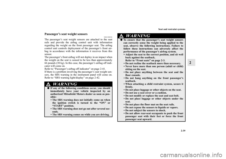 MITSUBISHI LANCER EVOLUTION 2010 10.G Owners Manual Seat and restraint systems
2-39
2
Passenger’s seat weight sensors
N00418000306
The passenger’s seat weight sensors are attached to the seat
rails and provide the airbag control unit with informati