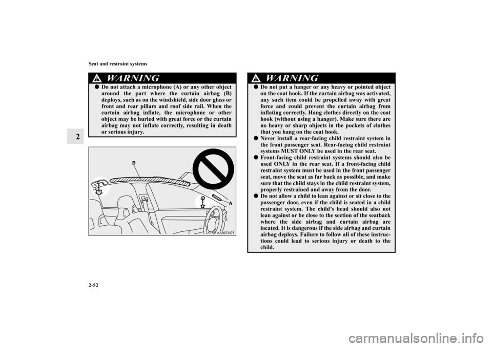 MITSUBISHI LANCER EVOLUTION 2010 10.G Owners Guide 2-52 Seat and restraint systems
2
WA R N I N G
!
Do not attach a microphone (A) or any other object
around the part where the curtain airbag (B)
deploys, such as on the windshield, side door glass or