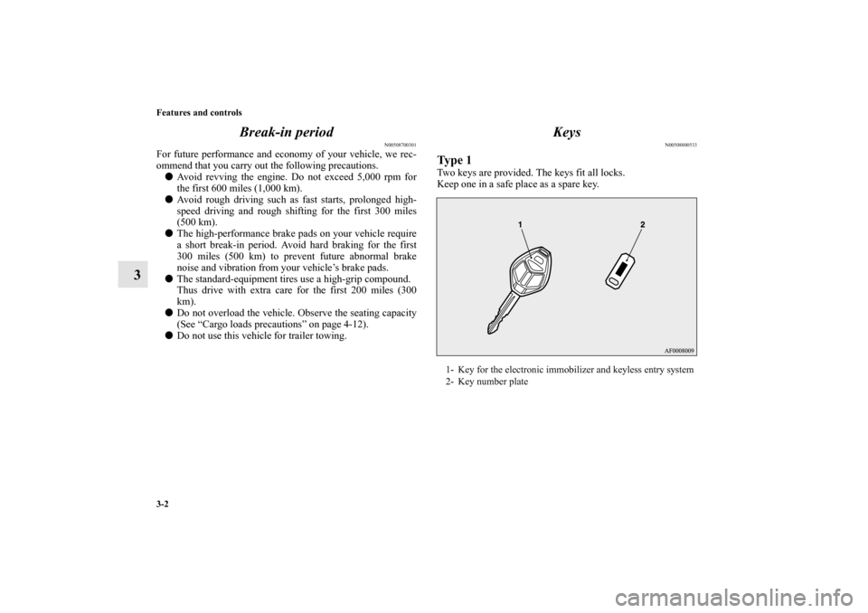 MITSUBISHI LANCER EVOLUTION 2010 10.G Owners Manual 3-2 Features and controls
3Break-in period
N00508700301
For future performance and economy of your vehicle, we rec-
ommend that you carry out the following precautions. 
Avoid revving the engine. Do 