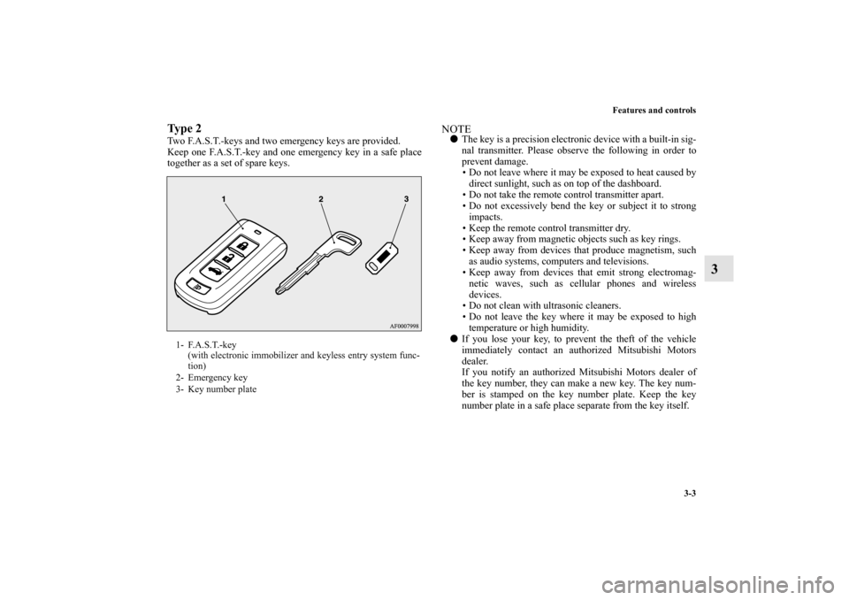 MITSUBISHI LANCER EVOLUTION 2010 10.G Owners Manual Features and controls
3-3
3
Ty p e  2Two F.A.S.T.-keys and two emergency keys are provided.
Keep one F.A.S.T.-key and one emergency key in a safe place
together as a set of spare keys.
NOTE
The key i