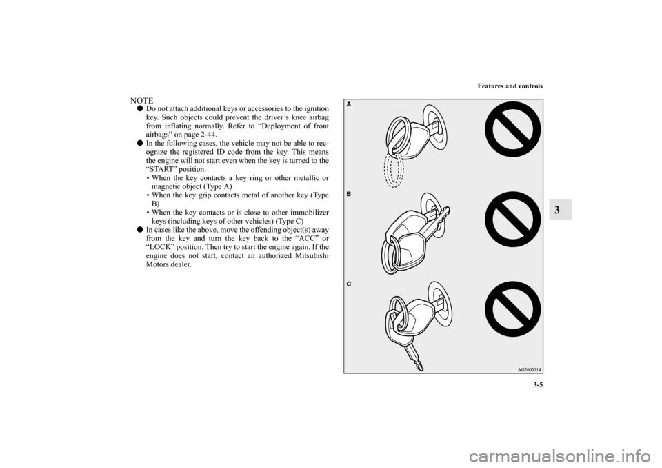 MITSUBISHI LANCER EVOLUTION 2010 10.G Owners Manual Features and controls
3-5
3
NOTE
Do not attach additional keys or accessories to the ignition
key. Such objects could prevent the driver’s knee airbag
from inflating normally. Refer to “Deploymen