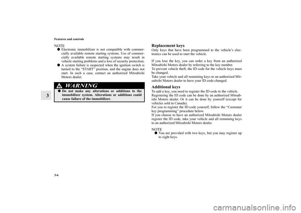 MITSUBISHI LANCER EVOLUTION 2010 10.G Owners Manual 3-6 Features and controls
3
NOTE
Electronic immobilizer is not compatible with commer-
cially available remote starting systems. Use of commer-
cially available remote starting systems may result in
