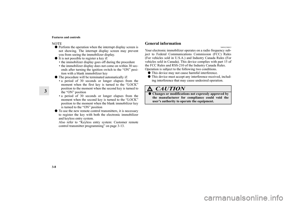 MITSUBISHI LANCER EVOLUTION 2010 10.G Owners Manual 3-8 Features and controls
3
NOTE
Perform the operation when the interrupt display screen is
not showing. The interrupt display screen may prevent
you from seeing the immobilizer display.

It is not 