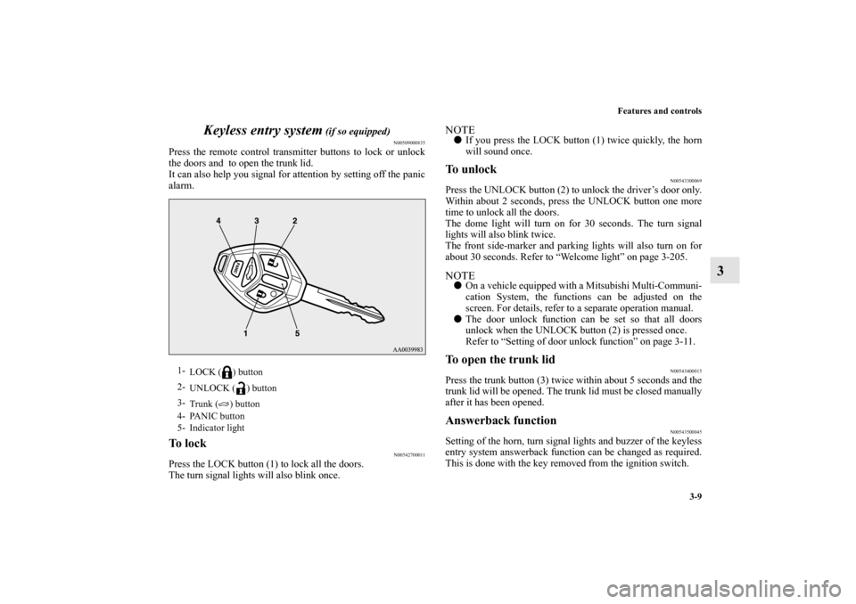 MITSUBISHI LANCER EVOLUTION 2010 10.G Owners Manual Features and controls
3-9
3 Keyless entry system
 (if so equipped)
N00509000835
Press the remote control transmitter buttons to lock or unlock
the doors and  to open the trunk lid.
It can also help yo
