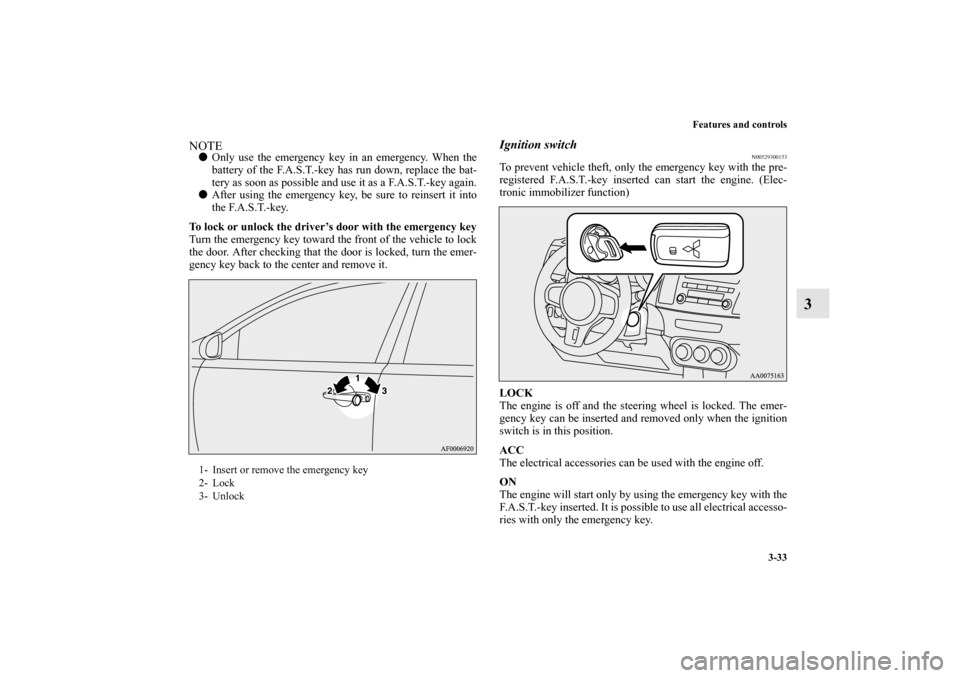 MITSUBISHI LANCER EVOLUTION 2011 10.G Owners Manual Features and controls
3-33
3
NOTEOnly use the emergency key in an emergency. When the
battery of the F.A.S.T.-key has run down, replace the bat-
tery as soon as possible and use it as a F.A.S.T.-key 