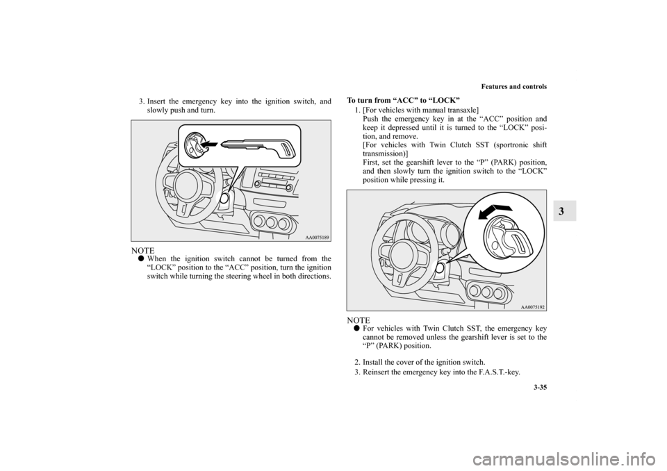 MITSUBISHI LANCER EVOLUTION 2011 10.G Owners Manual Features and controls
3-35
3
3. Insert the emergency key into the ignition switch, and
slowly push and turn.NOTEWhen the ignition switch cannot be turned from the
“LOCK” position to the “ACC”