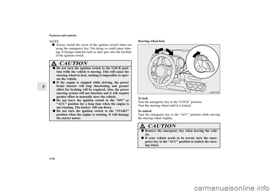 MITSUBISHI LANCER EVOLUTION 2011 10.G Owners Manual 3-36 Features and controls
3
NOTEAlways install the cover of the ignition switch when not
using the emergency key. Not doing so could cause dam-
age if foreign material such as dust gets into the key