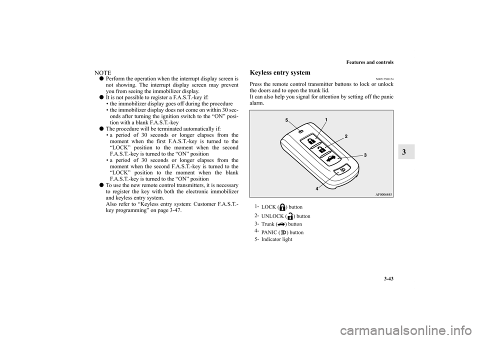 MITSUBISHI LANCER EVOLUTION 2011 10.G Owners Manual Features and controls
3-43
3
NOTEPerform the operation when the interrupt display screen is
not showing. The interrupt display screen may prevent
you from seeing the immobilizer display.
It is not p