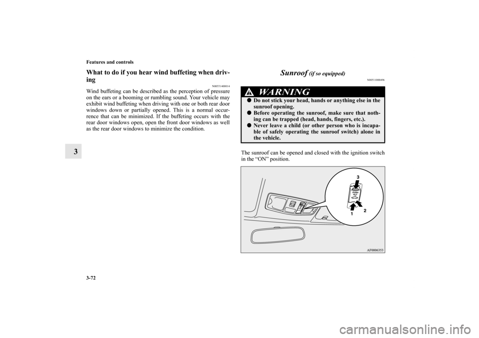 MITSUBISHI LANCER EVOLUTION 2011 10.G Owners Manual 3-72 Features and controls
3
What to do if you hear wind buffeting when driv-
ing
N00551400014
Wind buffeting can be described as the perception of pressure
on the ears or a booming or rumbling sound.