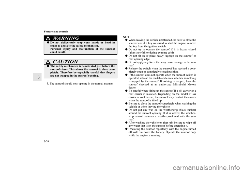 MITSUBISHI LANCER EVOLUTION 2011 10.G User Guide 3-74 Features and controls
3
5. The sunroof should now operate in the normal manner.
NOTEWhen leaving the vehicle unattended, be sure to close the
sunroof and if a key was used to start the engine, r