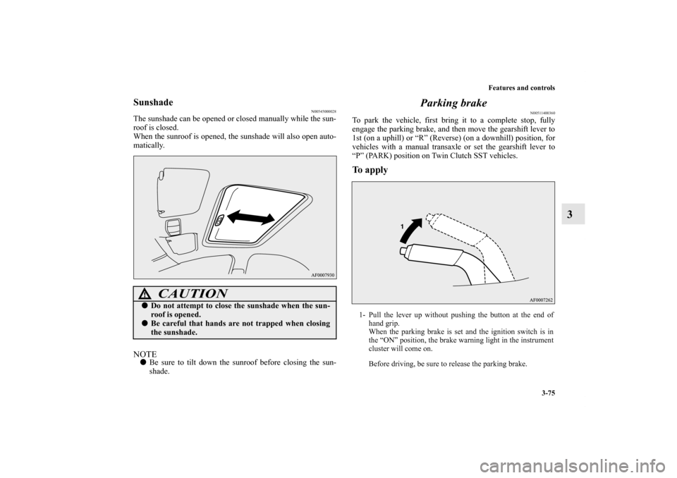 MITSUBISHI LANCER EVOLUTION 2011 10.G Owners Manual Features and controls
3-75
3
Sunshade
N00545000028
The sunshade can be opened or closed manually while the sun-
roof is closed.
When the sunroof is opened, the sunshade will also open auto-
matically.