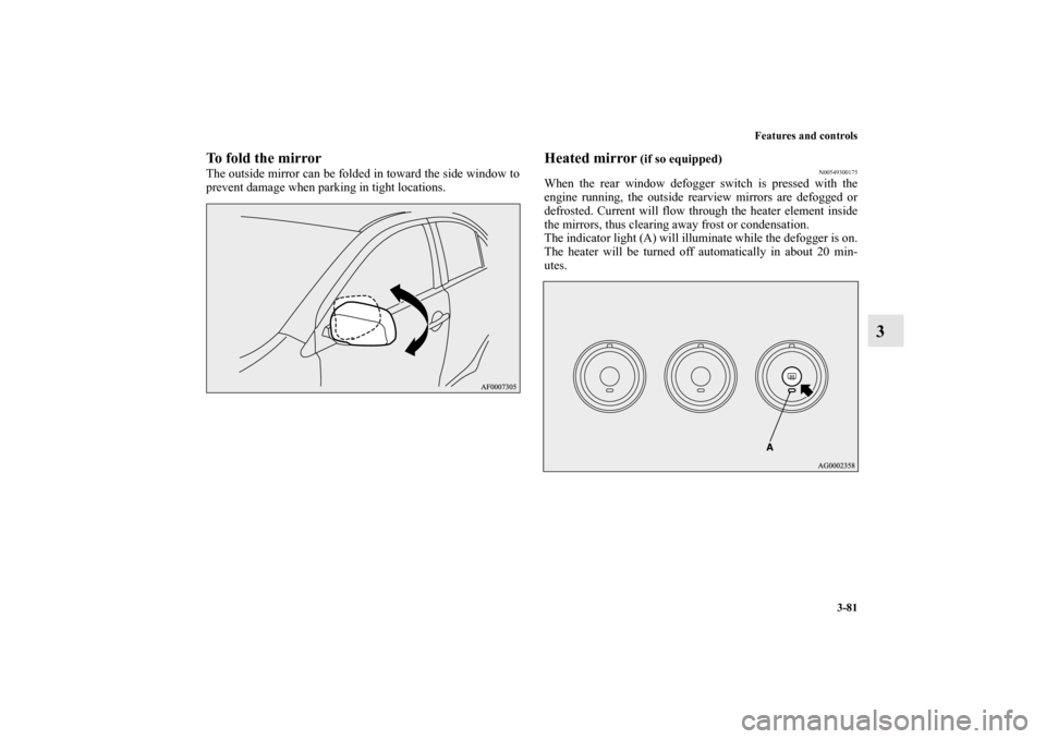 MITSUBISHI LANCER EVOLUTION 2011 10.G Owners Manual Features and controls
3-81
3
To fold the mirrorThe outside mirror can be folded in toward the side window to
prevent damage when parking in tight locations.
Heated mirror
(if so equipped)
N0054930017 MITSUBISHI LANCER EVOLUTION 2011 10.G Owners Manual Features and controls
3-81
3
To fold the mirrorThe outside mirror can be folded in toward the side window to
prevent damage when parking in tight locations.
Heated mirror
(if so equipped)
N0054930017