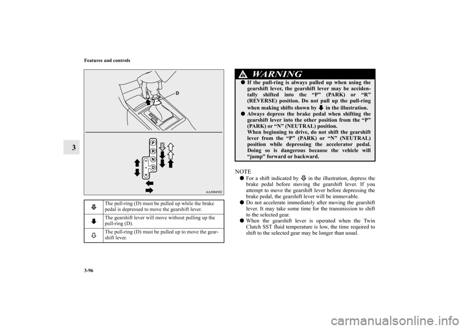 MITSUBISHI LANCER EVOLUTION 2011 10.G Owners Manual 3-96 Features and controls
3
NOTEFor a shift indicated by   in the illustration, depress the
brake pedal before moving the gearshift lever. If you
attempt to move the gearshift lever before depressin