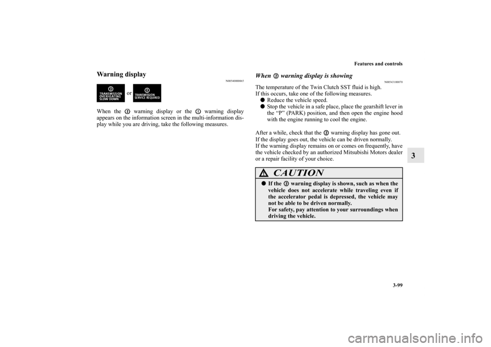 MITSUBISHI LANCER EVOLUTION 2011 10.G User Guide Features and controls
3-99
3
Warning display
N00540000065
 or 
When the   warning display or the   warning display
appears on the information screen in the multi-information dis-
play while you are dr