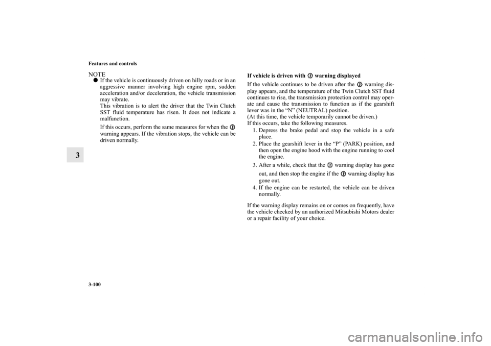 MITSUBISHI LANCER EVOLUTION 2011 10.G Owners Manual 3-100 Features and controls
3
NOTEIf the vehicle is continuously driven on hilly roads or in an
aggressive manner involving high engine rpm, sudden
acceleration and/or deceleration, the vehicle trans