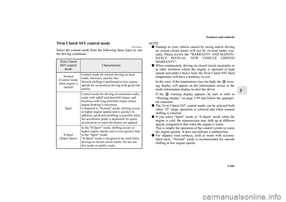 MITSUBISHI LANCER EVOLUTION 2011 10.G Owners Manual Features and controls
3-103
3
Twin Clutch SST control mode
N00540200083
Select the control mode from the following three types to suit
the driving conditions.
NOTEDamage to your vehicle caused by rac