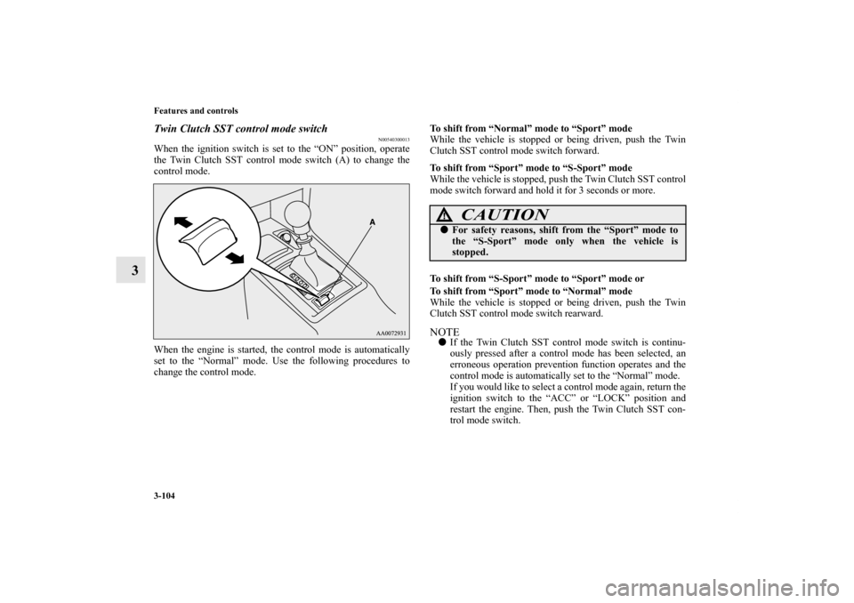 MITSUBISHI LANCER EVOLUTION 2011 10.G User Guide 3-104 Features and controls
3
Twin Clutch SST control mode switch
N00540300013
When the ignition switch is set to the “ON” position, operate
the Twin Clutch SST control mode switch (A) to change t