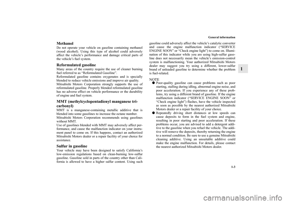 MITSUBISHI LANCER EVOLUTION 2011 10.G Owners Manual General information
1-3
1
Methanol Do not operate your vehicle on gasoline containing methanol
(wood alcohol). Using this type of alcohol could adversely
affect the vehicle’s performance and damage 