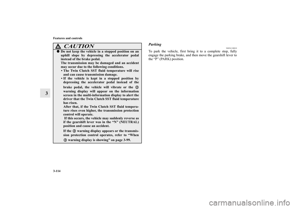 MITSUBISHI LANCER EVOLUTION 2011 10.G Owners Manual 3-114 Features and controls
3
Parking
N00541100018
To park the vehicle, first bring it to a complete stop, fully
engage the parking brake, and then move the gearshift lever to
the “P” (PARK) posit