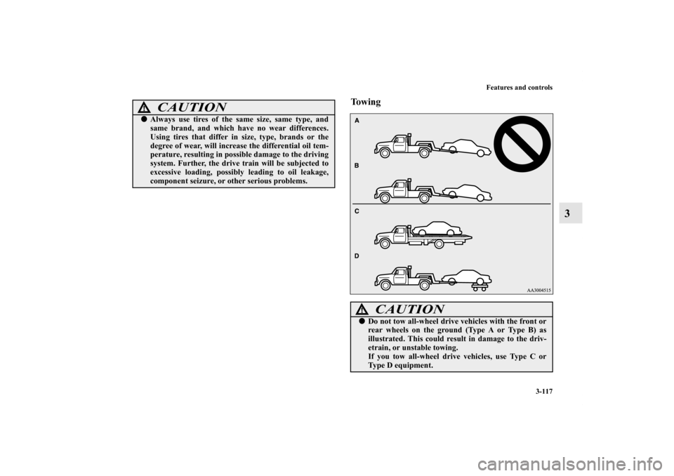 MITSUBISHI LANCER EVOLUTION 2011 10.G Owners Manual Features and controls
3-117
3
To w i n g
CAUTION
!Always use tires of the same size, same type, and
same brand, and which have no wear differences.
Using tires that differ in size, type, brands or th