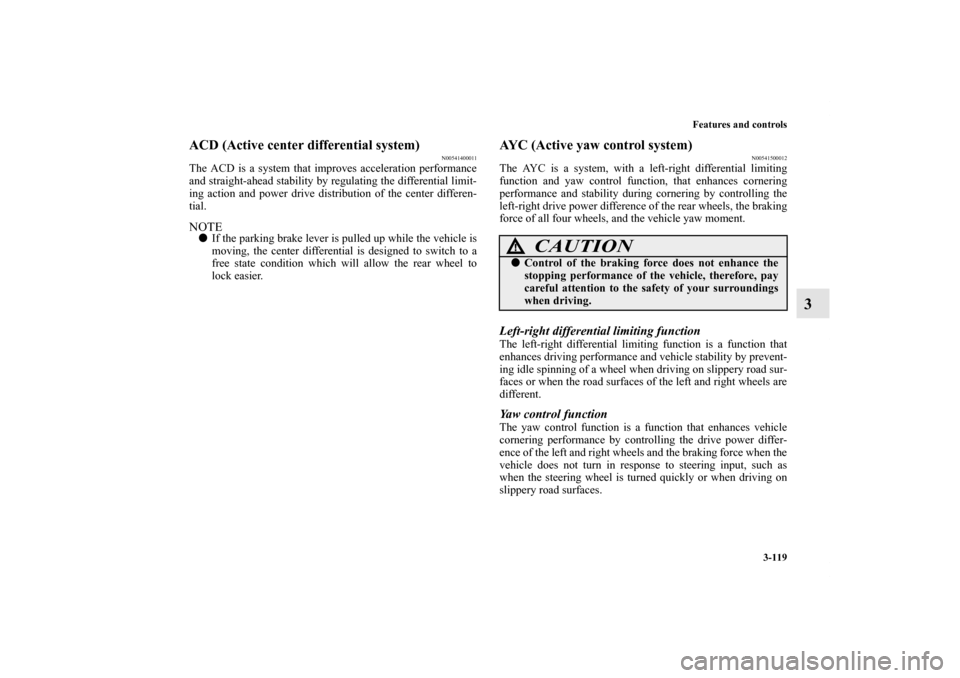 MITSUBISHI LANCER EVOLUTION 2011 10.G Owners Manual Features and controls
3-119
3
ACD (Active center differential system)
N00541400011
The ACD is a system that improves acceleration performance
and straight-ahead stability by regulating the differentia