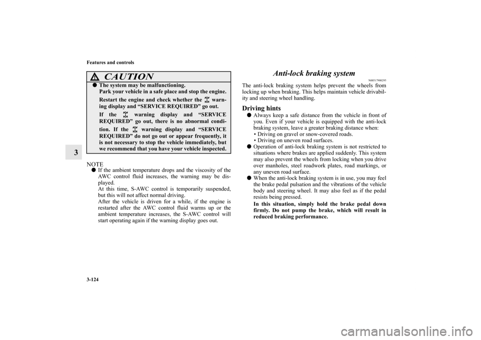 MITSUBISHI LANCER EVOLUTION 2011 10.G Owners Manual 3-124 Features and controls
3
NOTEIf the ambient temperature drops and the viscosity of the
AWC control fluid increases, the warning may be dis-
played.
At this time, S-AWC control is temporarily sus