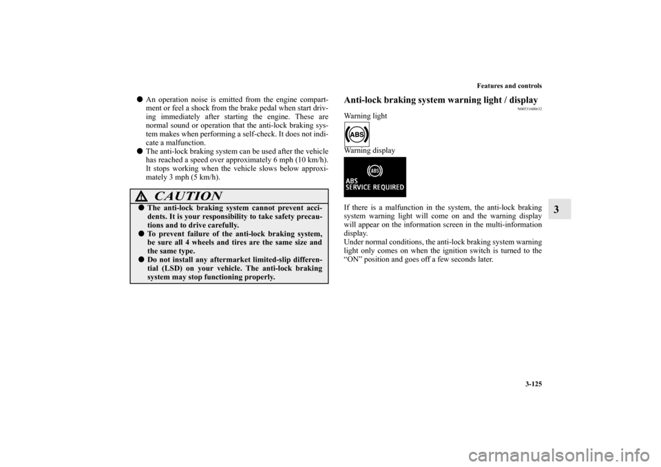 MITSUBISHI LANCER EVOLUTION 2011 10.G User Guide Features and controls
3-125
3
An operation noise is emitted from the engine compart-
ment or feel a shock from the brake pedal when start driv-
ing immediately after starting the engine. These are
no