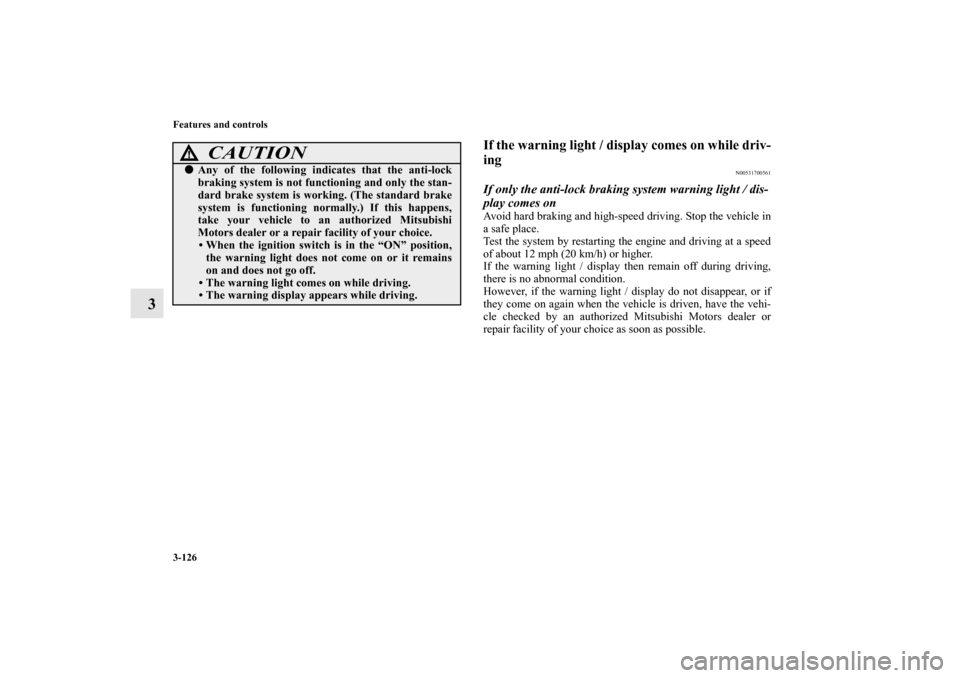 MITSUBISHI LANCER EVOLUTION 2011 10.G User Guide 3-126 Features and controls
3
If the warning light / display comes on while driv-
ing
N00531700561
If only the anti-lock braking system warning light / dis-
play comes onAvoid hard braking and high-sp