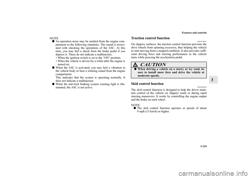 MITSUBISHI LANCER EVOLUTION 2011 10.G User Guide Features and controls
3-129
3
NOTEAn operation noise may be emitted from the engine com-
partment in the following situations. The sound is associ-
ated with checking the operations of the ASC. At th