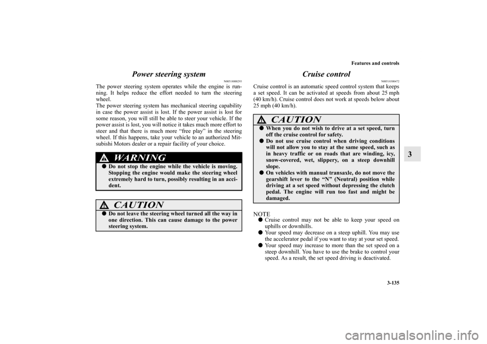 MITSUBISHI LANCER EVOLUTION 2011 10.G Owners Manual Features and controls
3-135
3 Power steering system
N00518000293
The power steering system operates while the engine is run-
ning. It helps reduce the effort needed to turn the steering
wheel.
The pow