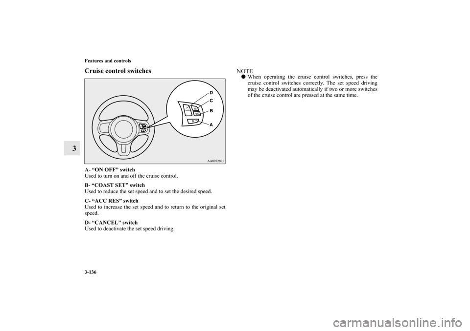 MITSUBISHI LANCER EVOLUTION 2011 10.G Owners Manual 3-136 Features and controls
3
Cruise control switchesA- “ON OFF” switch
Used to turn on and off the cruise control.
B- “COAST SET” switch
Used to reduce the set speed and to set the desired sp