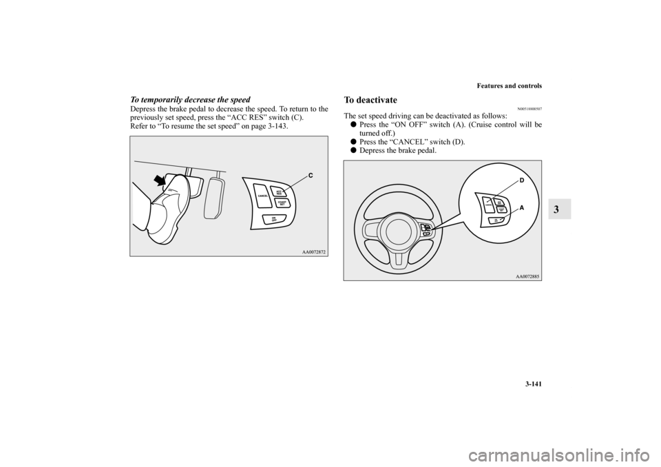MITSUBISHI LANCER EVOLUTION 2011 10.G Owners Manual Features and controls
3-141
3
To temporarily decrease the speedDepress the brake pedal to decrease the speed. To return to the
previously set speed, press the “ACC RES” switch (C).
Refer to “To 