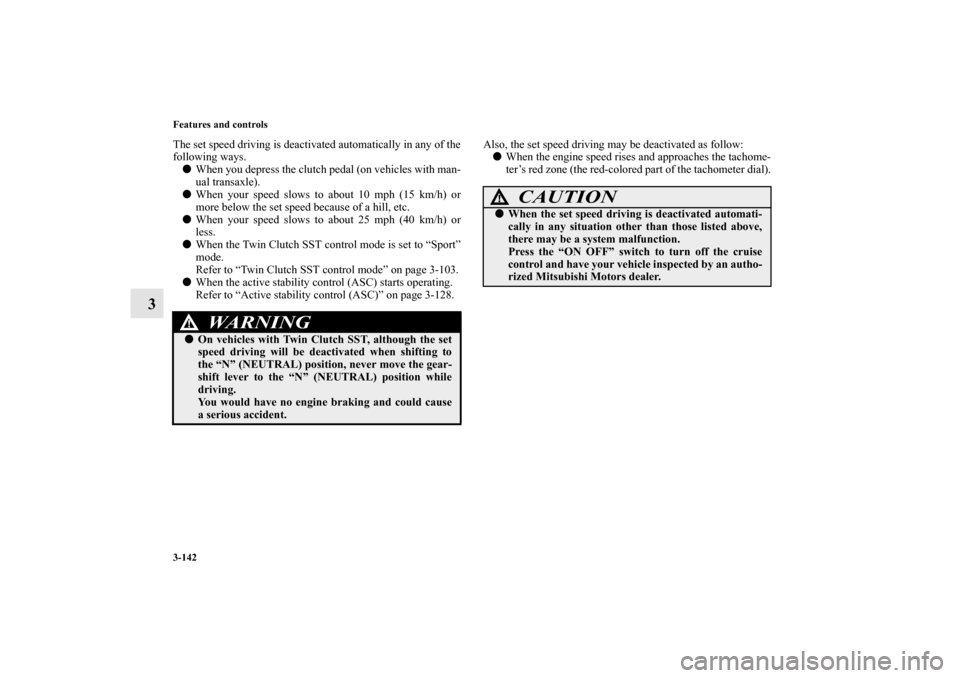 MITSUBISHI LANCER EVOLUTION 2011 10.G Owners Manual 3-142 Features and controls
3
The set speed driving is deactivated automatically in any of the
following ways.
When you depress the clutch pedal (on vehicles with man-
ual transaxle).
When your spee