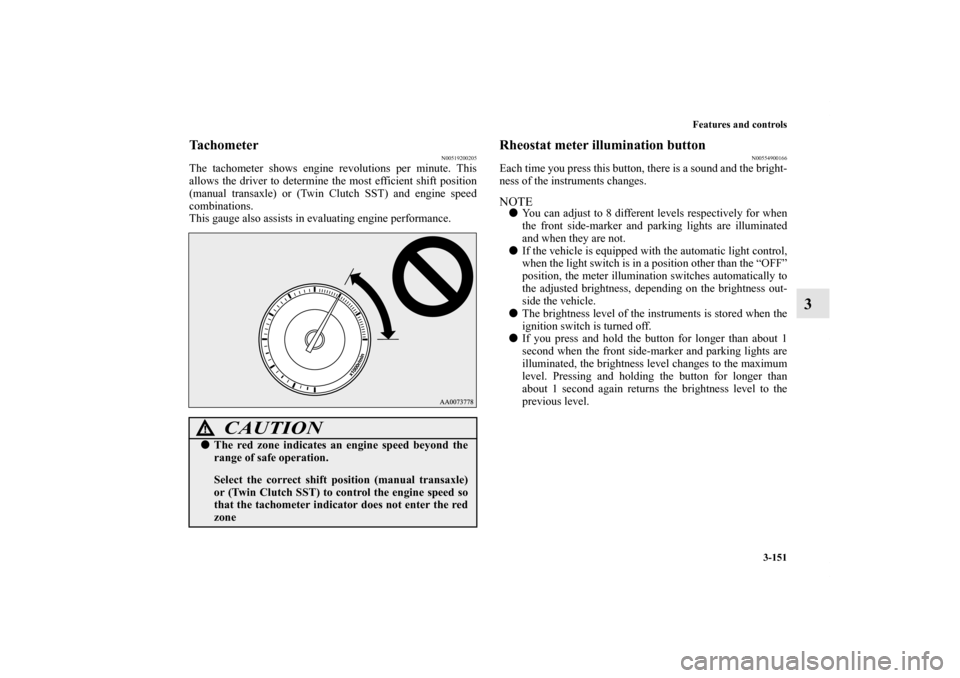 MITSUBISHI LANCER EVOLUTION 2011 10.G Owners Manual Features and controls
3-151
3
Tachometer
N00519200205
The tachometer shows engine revolutions per minute. This
allows the driver to determine the most efficient shift position
(manual transaxle) or (T