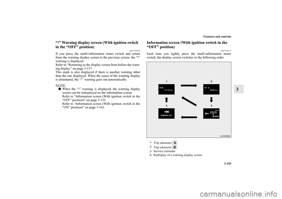 MITSUBISHI LANCER EVOLUTION 2011 10.G Owners Manual Features and controls
3-155
3
“!” Warning display screen (With ignition switch  
in the “OFF” position)
N00555200078
If you press the multi-information meter switch and return
from the warning