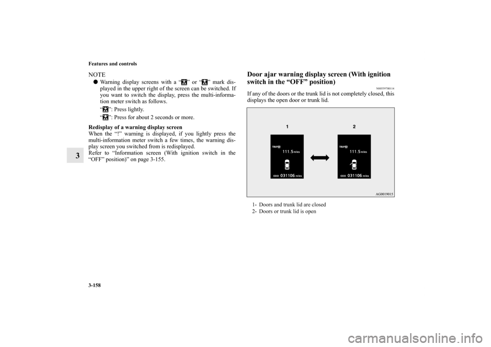 MITSUBISHI LANCER EVOLUTION 2011 10.G Owners Manual 3-158 Features and controls
3
NOTEWarning display screens with a “ ” or “ ” mark dis-
played in the upper right of the screen can be switched. If
you want to switch the display, press the mul