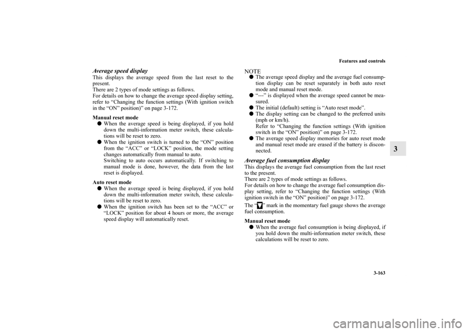 MITSUBISHI LANCER EVOLUTION 2011 10.G Owners Manual Features and controls
3-163
3
Average speed displayThis displays the average speed from the last reset to the
present.
There are 2 types of mode settings as follows.
For details on how to change the a