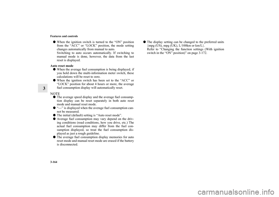 MITSUBISHI LANCER EVOLUTION 2011 10.G Owners Manual 3-164 Features and controls
3
When the ignition switch is turned to the “ON” position
from the “ACC” or “LOCK” position, the mode setting
changes automatically from manual to auto. 
Switc